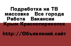 Подработка на ТВ-массовке - Все города Работа » Вакансии   . Крым,Красноперекопск